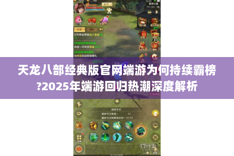天龙八部经典版官网端游为何持续霸榜?2025年端游回归热潮深度解析