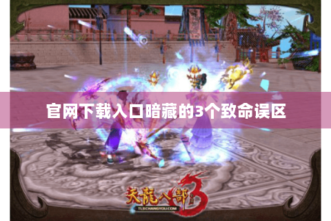 官网下载入口暗藏的3个致命误区