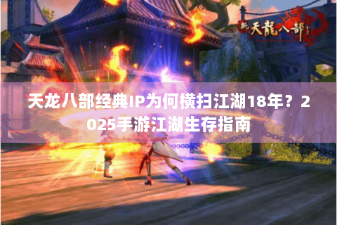 天龙八部经典IP为何横扫江湖18年？2025手游江湖生存指南