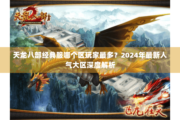 天龙八部经典服哪个区玩家最多？2024年最新人气大区深度解析