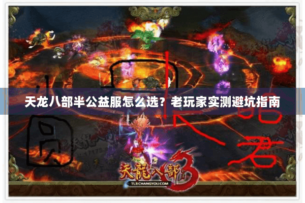 天龙八部半公益服怎么选?老玩家实测避坑指南 天龙八部半公益服怎么选?老玩家实测避坑指南