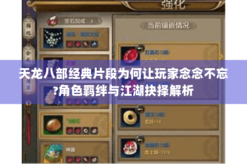 天龙八部经典片段为何让玩家念念不忘?角色羁绊与江湖抉择解析