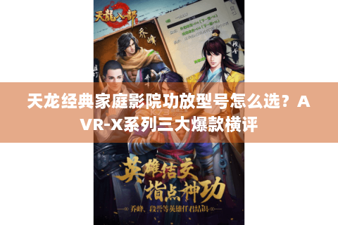 天龙经典家庭影院功放型号怎么选?AVR-X系列三大爆款横评 天龙经典家庭影院功放型号怎么选?AVR-X系列三大爆款横评