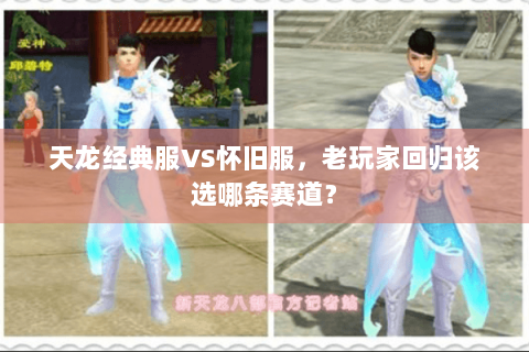 天龙经典服VS怀旧服,老玩家回归该选哪条赛道? 天龙经典服VS怀旧服,老玩家回归该选哪条赛道?