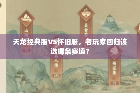 天龙经典服VS怀旧服,老玩家回归该选哪条赛道? 天龙经典服VS怀旧服,老玩家回归该选哪条赛道?