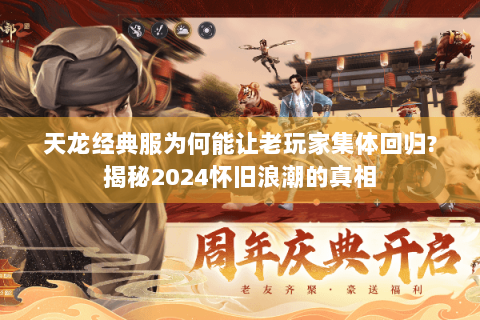 天龙经典服为何能让老玩家集体回归?揭秘2024怀旧浪潮的真相 天龙经典服为何能让老玩家集体回归?揭秘2024怀旧浪潮的真相