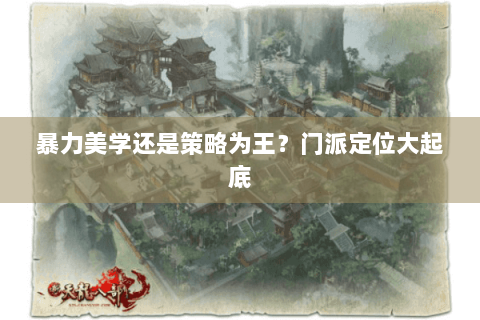 暴力美学还是策略为王?门派定位大起底 暴力美学还是策略为王?门派定位大起底