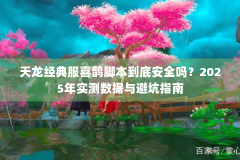 天龙经典服喜鹊脚本到底安全吗？2025年实测数据与避坑指南