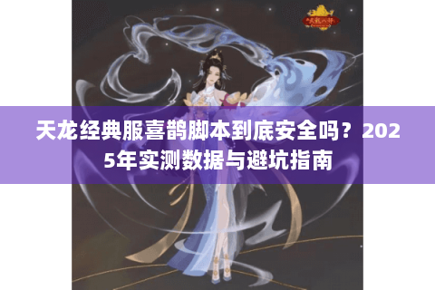 天龙经典服喜鹊脚本到底安全吗?2025年实测数据与避坑指南 天龙经典服喜鹊脚本到底安全吗?2025年实测数据与避坑指南