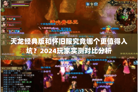 天龙经典版和怀旧服究竟哪个更值得入坑?2024玩家实测对比分析 天龙经典版和怀旧服究竟哪个更值得入坑?2024玩家实测对比分析