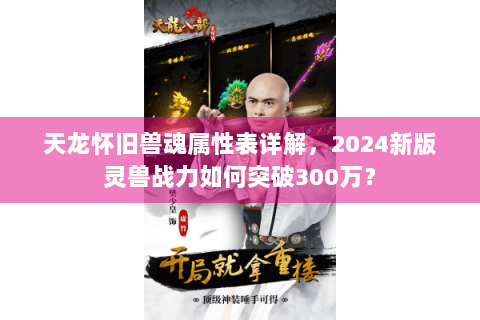 天龙怀旧兽魂属性表详解，2024新版灵兽战力如何突破300万？
