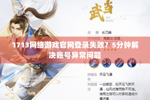 1713网络游戏官网登录失败?5分钟解决账号异常问题 1713网络游戏官网登录失败?5分钟解决账号异常问题