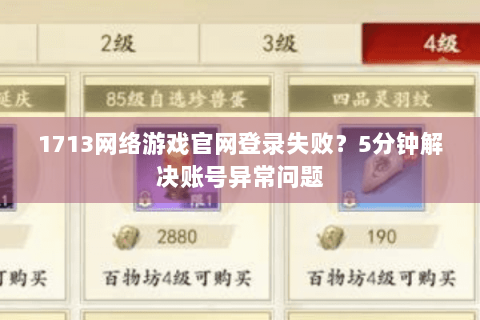 1713网络游戏官网登录失败?5分钟解决账号异常问题 1713网络游戏官网登录失败?5分钟解决账号异常问题