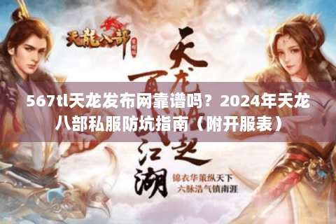567tl天龙发布网靠谱吗？2024年天龙八部私服防坑指南（附开服表）