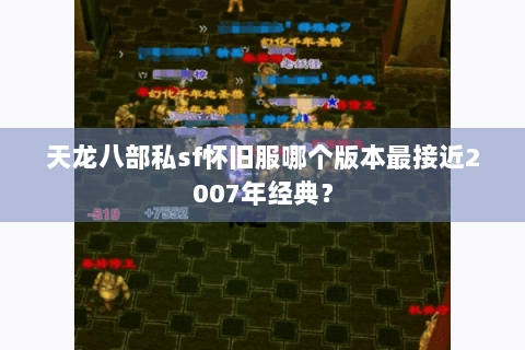 天龙八部私sf怀旧服哪个版本最接近2007年经典？