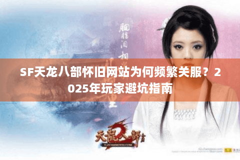 SF天龙八部怀旧网站为何频繁关服?2025年玩家避坑指南 SF天龙八部怀旧网站为何频繁关服?2025年玩家避坑指南