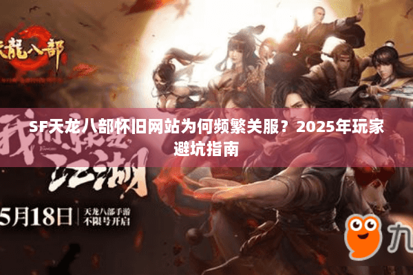 SF天龙八部怀旧网站为何频繁关服?2025年玩家避坑指南 SF天龙八部怀旧网站为何频繁关服?2025年玩家避坑指南