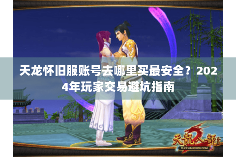 天龙怀旧服账号去哪里买最安全?2024年玩家交易避坑指南 天龙怀旧服账号去哪里买最安全?2024年玩家交易避坑指南