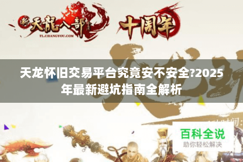 天龙怀旧交易平台究竟安不安全?2025年最新避坑指南全解析