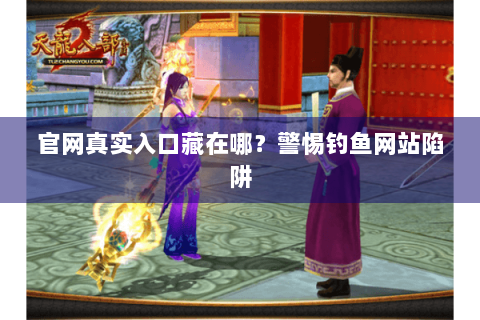 官网真实入口藏在哪？警惕钓鱼网站陷阱