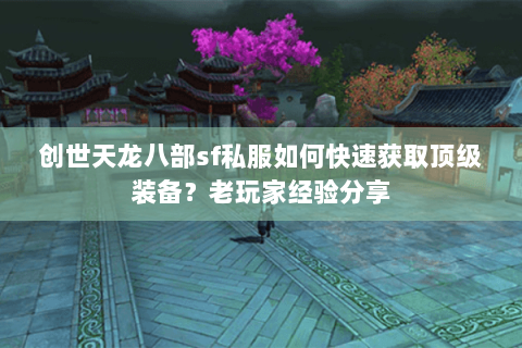 创世天龙八部sf私服如何快速获取顶级装备?老玩家经验分享 创世天龙八部sf私服如何快速获取顶级装备?老玩家经验分享