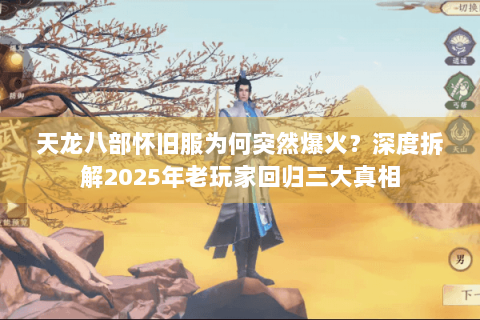天龙八部怀旧服为何突然爆火?深度拆解2025年老玩家回归三大真相 天龙八部怀旧服为何突然爆火?深度拆解2025年老玩家回归三大真相