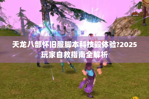 天龙八部怀旧服脚本科技毁体验?2025玩家自救指南全解析 天龙八部怀旧服脚本科技毁体验?2025玩家自救指南全解析