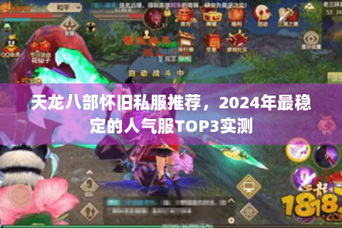 天龙八部怀旧私服推荐,2024年最稳定的人气服TOP3实测 天龙八部怀旧私服推荐,2024年最稳定的人气服TOP3实测