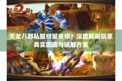 天龙八部私服频繁关停？深度解析玩家真实困境与破解方案