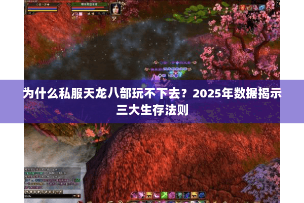 为什么私服天龙八部玩不下去?2025年数据揭示三大生存法则 为什么私服天龙八部玩不下去?2025年数据揭示三大生存法则