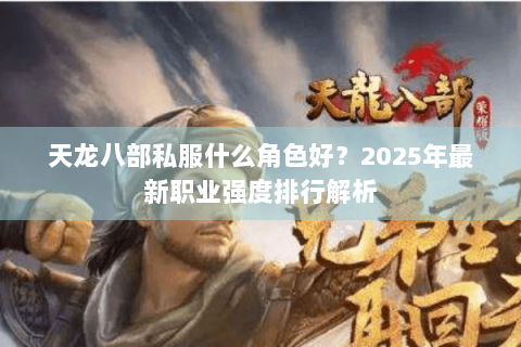 天龙八部私服什么角色好？2025年最新职业强度排行解析