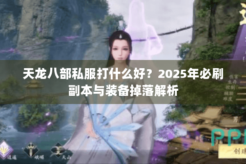 天龙八部私服打什么好？2025年必刷副本与装备掉落解析