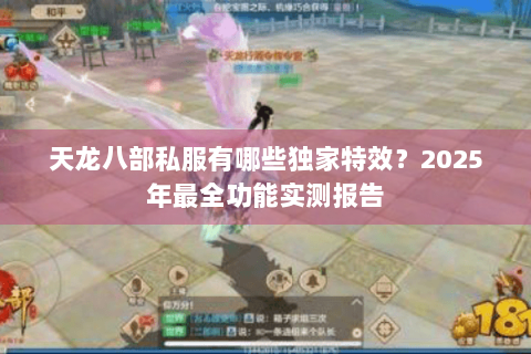 天龙八部私服有哪些独家特效？2025年最全功能实测报告