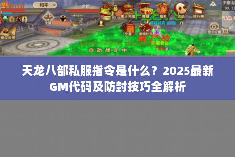 天龙八部私服指令是什么?2025最新GM代码及防封技巧全解析 天龙八部私服指令是什么?2025最新GM代码及防封技巧全解析