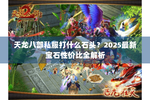 天龙八部私服打什么石头？2025最新宝石性价比全解析
