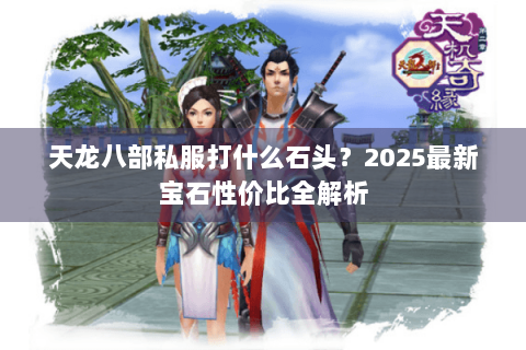 天龙八部私服打什么石头？2025最新宝石性价比全解析