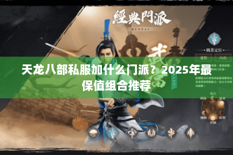 天龙八部私服加什么门派?2025年最保值组合推荐 天龙八部私服加什么门派?2025年最保值组合推荐