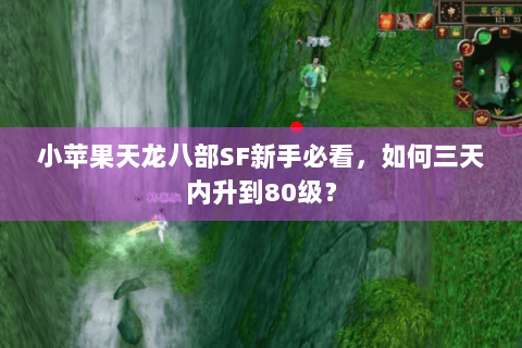 小苹果天龙八部SF新手必看,如何三天内升到80级? 小苹果天龙八部SF新手必看,如何三天内升到80级?