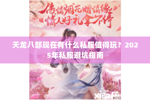 天龙八部现在有什么私服值得玩？2025年私服避坑指南