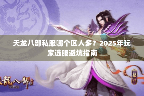 天龙八部私服哪个区人多？2025年玩家选服避坑指南