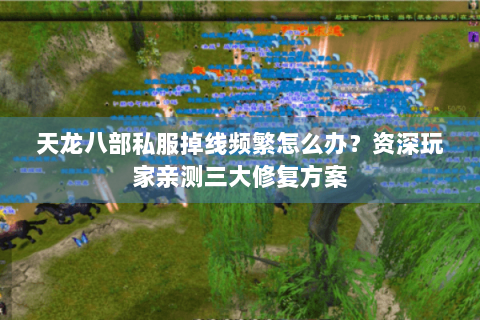 天龙八部私服掉线频繁怎么办?资深玩家亲测三大修复方案 天龙八部私服掉线频繁怎么办?资深玩家亲测三大修复方案