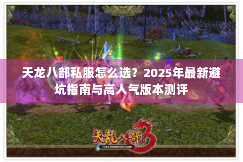 天龙八部私服怎么选?2025年最新避坑指南与高人气版本测评 天龙八部私服怎么选?2025年最新避坑指南与高人气版本测评