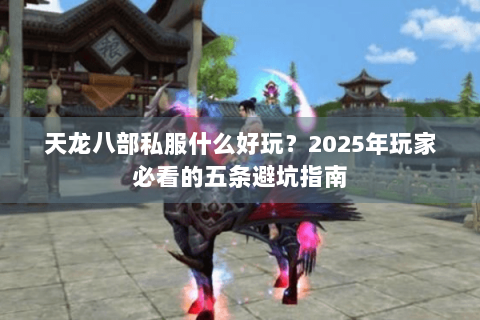 天龙八部私服什么好玩？2025年玩家必看的五条避坑指南