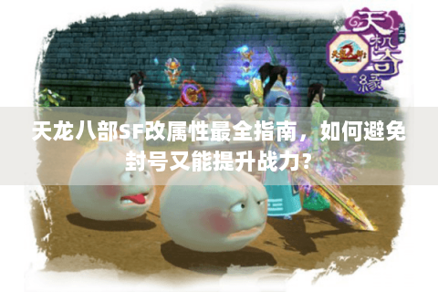 天龙八部SF改属性最全指南,如何避免封号又能提升战力? 天龙八部SF改属性最全指南,如何避免封号又能提升战力?