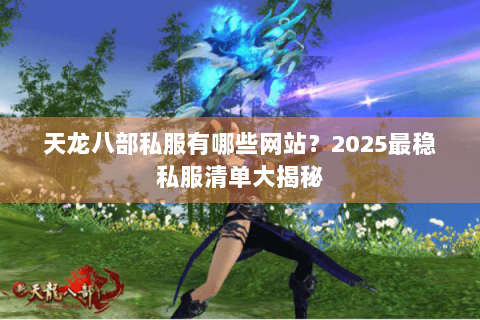 天龙八部私服有哪些网站?2025最稳私服清单大揭秘 天龙八部私服有哪些网站?2025最稳私服清单大揭秘