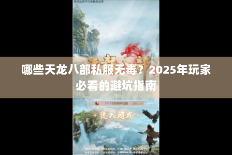 哪些天龙八部私服无毒?2025年玩家必看的避坑指南 哪些天龙八部私服无毒?2025年玩家必看的避坑指南