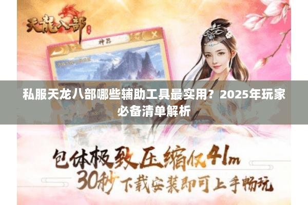 私服天龙八部哪些辅助工具最实用？2025年玩家必备清单解析