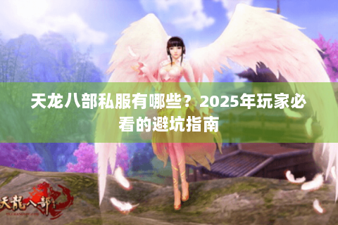 天龙八部私服有哪些?2025年玩家必看的避坑指南 天龙八部私服有哪些?2025年玩家必看的避坑指南