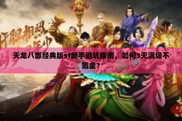 天龙八部经典版sf新手避坑指南,如何3天满级不氪金? 天龙八部经典版sf新手避坑指南,如何3天满级不氪金?