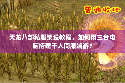 天龙八部私服架设教程，如何用三台电脑搭建千人同服端游？